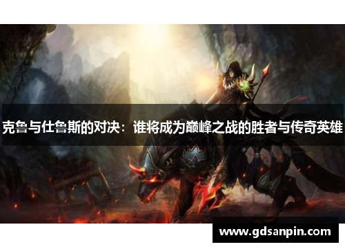 克鲁与仕鲁斯的对决：谁将成为巅峰之战的胜者与传奇英雄