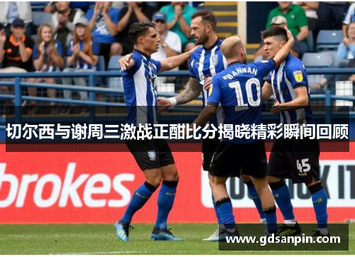 切尔西与谢周三激战正酣比分揭晓精彩瞬间回顾