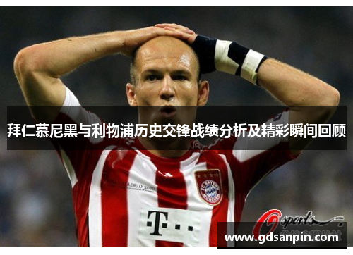 拜仁慕尼黑与利物浦历史交锋战绩分析及精彩瞬间回顾