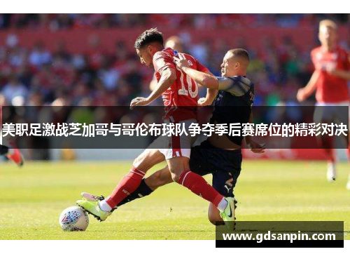 美职足激战芝加哥与哥伦布球队争夺季后赛席位的精彩对决