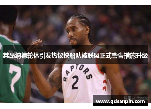 莱昂纳德轮休引发热议快船队被联盟正式警告措施升级
