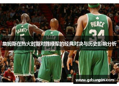 詹姆斯在热火时期对阵绿军的经典对决与历史影响分析