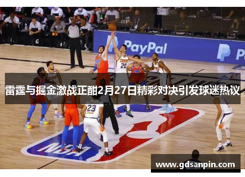 雷霆与掘金激战正酣2月27日精彩对决引发球迷热议