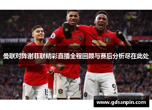 曼联对阵谢菲联精彩直播全程回顾与赛后分析尽在此处