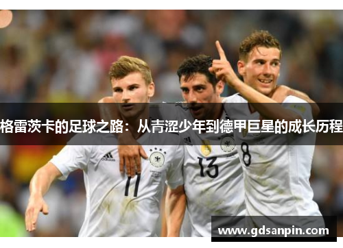 格雷茨卡的足球之路：从青涩少年到德甲巨星的成长历程