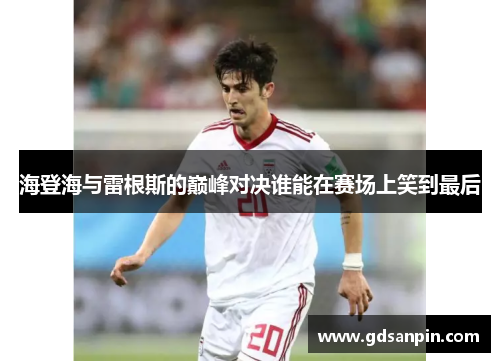 海登海与雷根斯的巅峰对决谁能在赛场上笑到最后