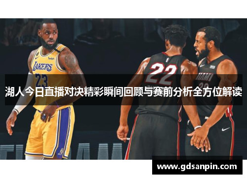 湖人今日直播对决精彩瞬间回顾与赛前分析全方位解读